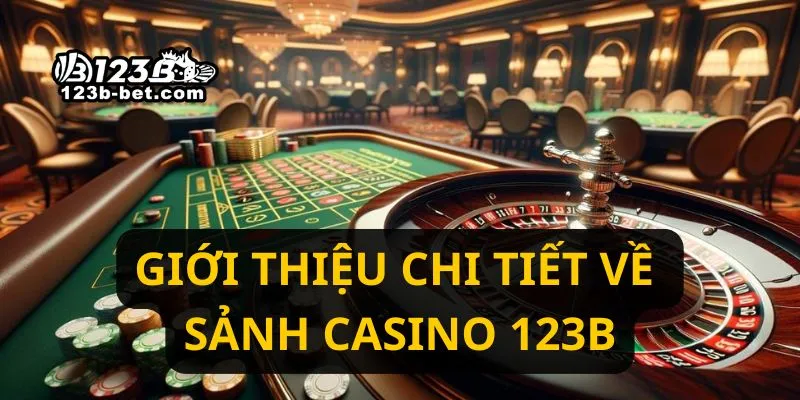 Giới thiệu chi tiết về sảnh casino 123B