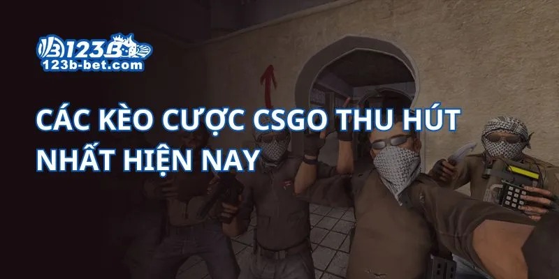 Các kèo cược CSGO thu hút nhất hiện nay