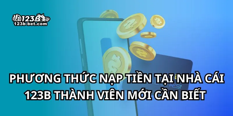 Phương thức nạp tiền tại nhà cái 123B thành viên mới cần biết