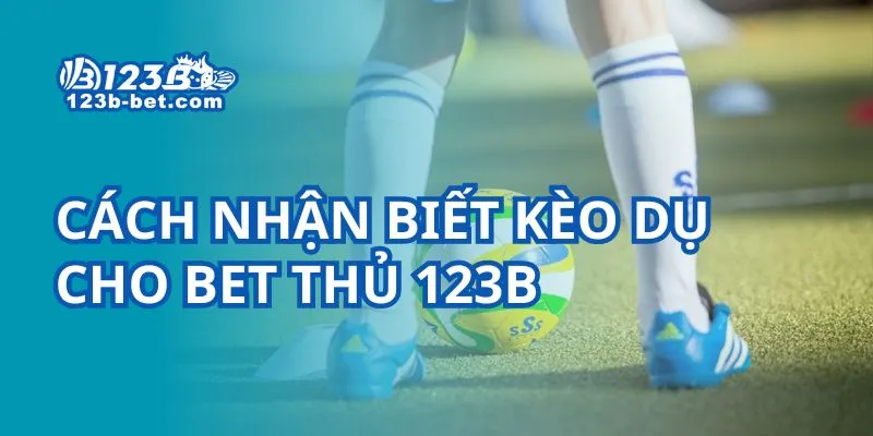 Cách nhận biết kèo dụ cho bet thủ 123B