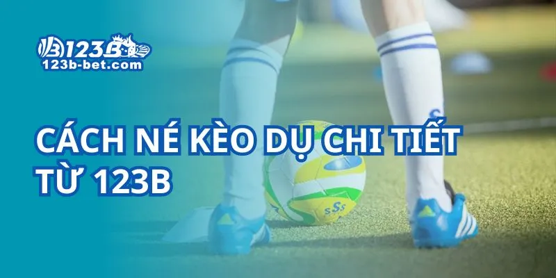 Cách né kèo dụ chi tiết từ 123B