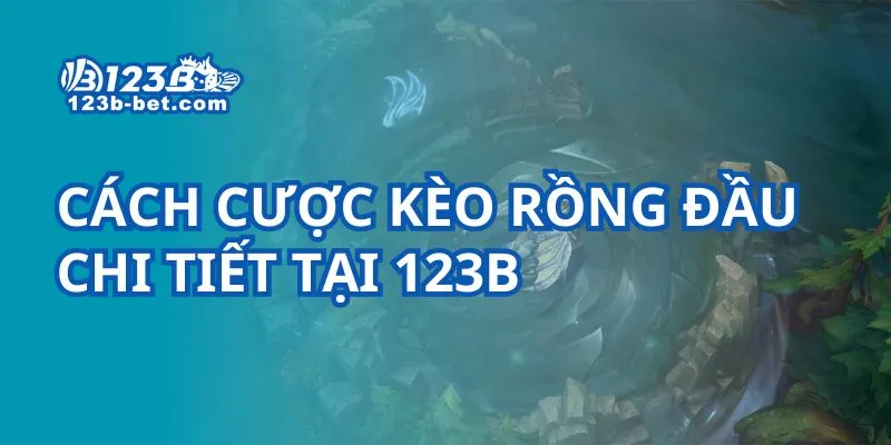 Cách cược kèo rồng đầu chi tiết tại 123B