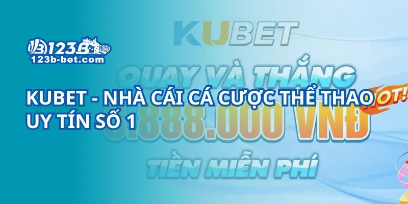 Kubet - Nhà cái cá cược thể thao uy tín số 1
