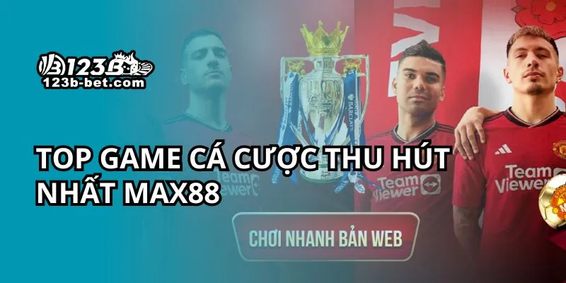 Top game cá cược thu hút nhất Max88