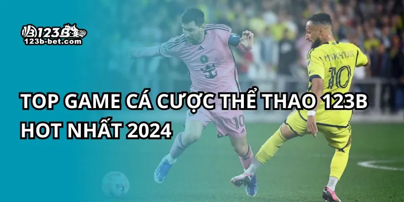 Top game cá cược thể thao 123B hot nhất 2024